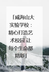 威海山大实验学校：精心打造艺术校园 让每个生命都精彩