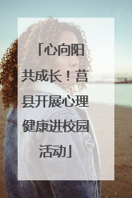 心向阳 共成长！莒县开展心理健康进校园活动