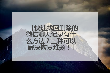 快速找回删除的微信聊天记录有什么方法？三种可以解决恢复难题！
