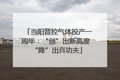 当阳晋控气体投产一周年：“创”出新高度 “降”出真功夫