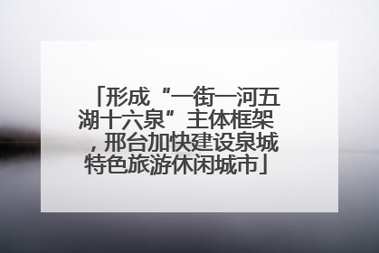 形成“一街一河五湖十六泉”主体框架，邢台加快建设泉城特色旅游休闲城市