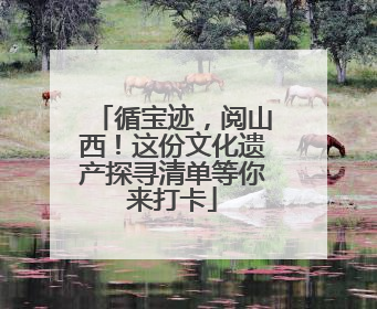 循宝迹，阅山西！这份文化遗产探寻清单等你来打卡