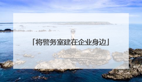 将警务室建在企业身边
