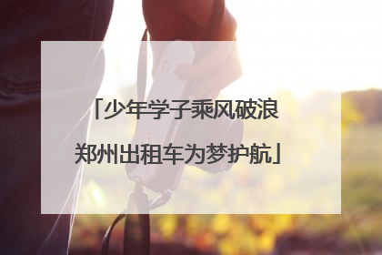 少年学子乘风破浪 郑州出租车为梦护航