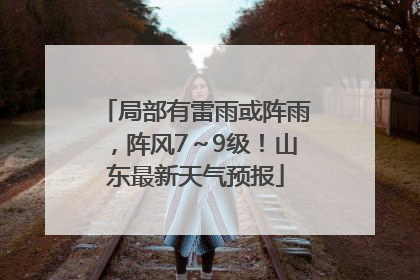 局部有雷雨或阵雨，阵风7～9级！山东最新天气预报