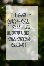 山东省“创培在身边”公益志愿服务基层联动活动在烟台启动