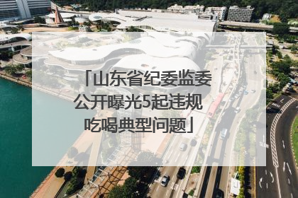 山东省纪委监委公开曝光5起违规吃喝典型问题