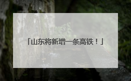 山东将新增一条高铁！