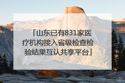 山东已有831家医疗机构接入省级检查检验结果互认共享平台