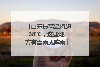 山东最高温将超38°C，这些地方有雷雨或阵雨