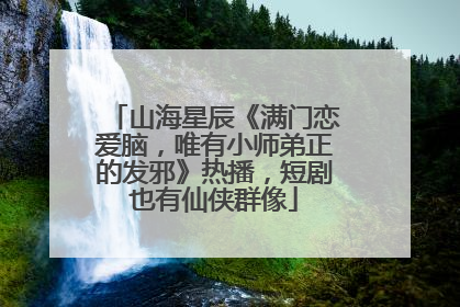 山海星辰《满门恋爱脑，唯有小师弟正的发邪》热播，短剧也有仙侠群像