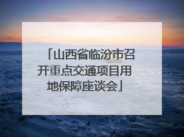 山西省临汾市召开重点交通项目用地保障座谈会