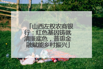 山西左权农商银行：红色基因铸就清廉底色，普惠金融赋能乡村振兴