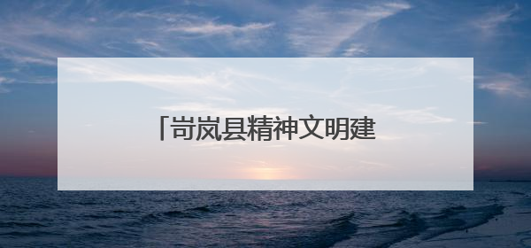 岢岚县精神文明建设赋能高质量发展