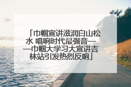 巾帼宣讲滋润白山松水 唱响时代最强音——巾帼大学习大宣讲吉林站引发热烈反响