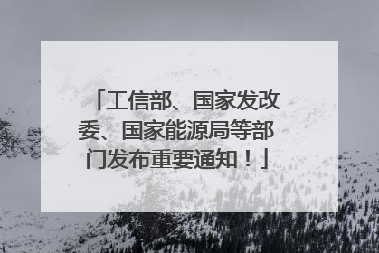 工信部、国家发改委、国家能源局等部门发布重要通知！