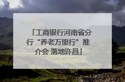 工商银行河南省分行“养老万里行”推介会 落地许昌