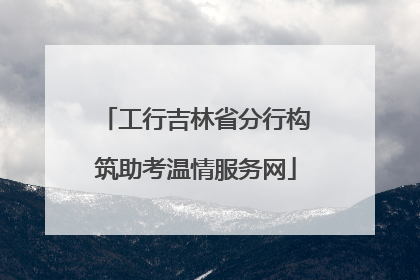 工行吉林省分行构筑助考温情服务网