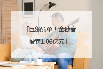 巨额罚单！金穗春被罚1.06亿元