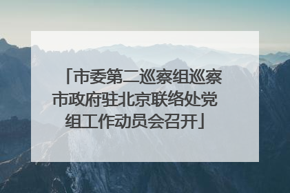 市委第二巡察组巡察市政府驻北京联络处党组工作动员会召开