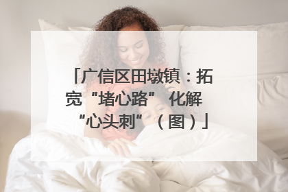 广信区田墩镇：拓宽“堵心路” 化解“心头刺”（图）