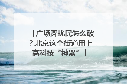 广场舞扰民怎么破？北京这个街道用上高科技“神器”