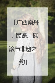 广西南丹：民谣、摇滚与非遗之约