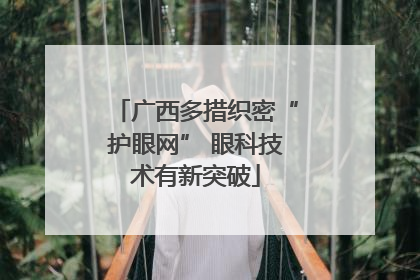 广西多措织密“护眼网” 眼科技术有新突破