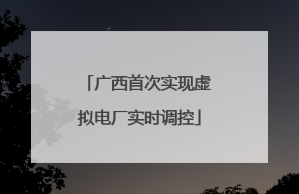 广西首次实现虚拟电厂实时调控