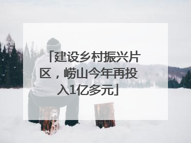 建设乡村振兴片区，崂山今年再投入1亿多元