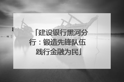建设银行黑河分行：锻造先锋队伍 践行金融为民