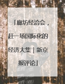 廊坊经洽会，赶一场国际化的经济大集｜新京报评论