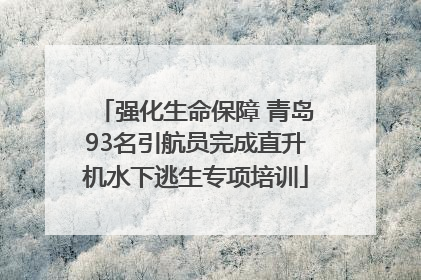 强化生命保障 青岛93名引航员完成直升机水下逃生专项培训