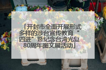 开封市全面开展形式多样的涉台宣传教育“四进”暨纪念台湾光复80周年图文展活动
