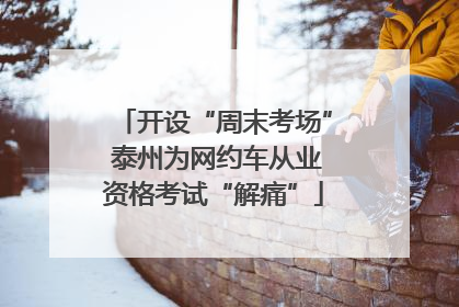 开设“周末考场” 泰州为网约车从业资格考试“解痛”