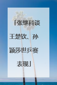 张继科谈王楚钦、孙颖莎世乒赛表现