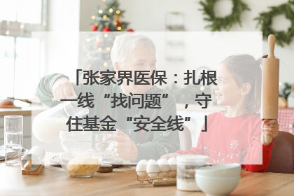 张家界医保：扎根一线“找问题”，守住基金“安全线”