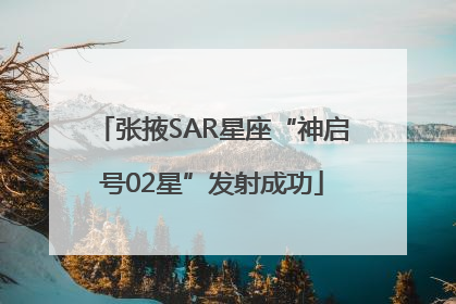 张掖SAR星座“神启号02星”发射成功