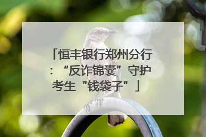 恒丰银行郑州分行：“反诈锦囊”守护考生“钱袋子”