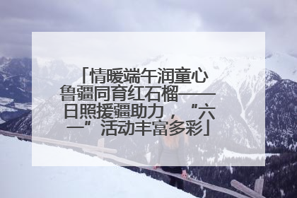情暖端午润童心 鲁疆同育红石榴——日照援疆助力，“六一”活动丰富多彩