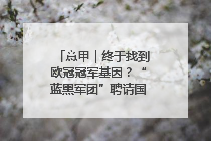 意甲｜终于找到欧冠冠军基因？“蓝黑军团”聘请国米名宿齐沃执教