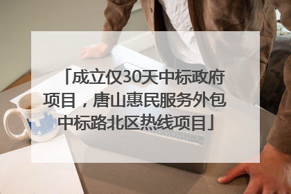 成立仅30天中标政府项目，唐山惠民服务外包中标路北区热线项目