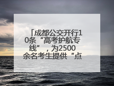 成都公交开行10条“高考护航专线”，为2500余名考生提供“点对点”出行服务