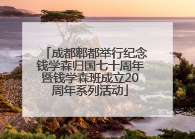 成都郫都举行纪念钱学森归国七十周年暨钱学森班成立20周年系列活动