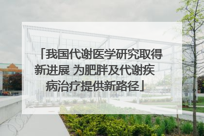 我国代谢医学研究取得新进展 为肥胖及代谢疾病治疗提供新路径
