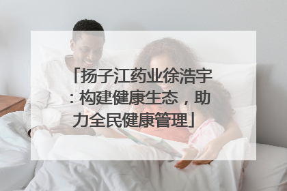 扬子江药业徐浩宇：构建健康生态，助力全民健康管理