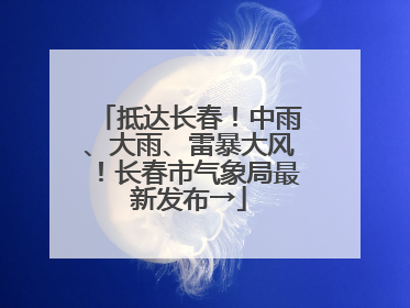 抵达长春！中雨、大雨、雷暴大风！长春市气象局最新发布→