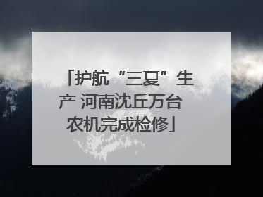 护航“三夏”生产 河南沈丘万台农机完成检修