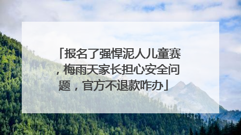 报名了强悍泥人儿童赛，梅雨天家长担心安全问题，官方不退款咋办