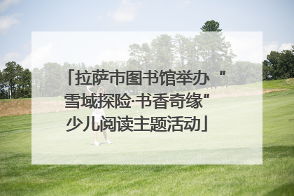 拉萨市图书馆举办“雪域探险·书香奇缘”少儿阅读主题活动